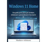 Windows 11 Home: Una guida passo passo per arredare, ottimizzare e personalizzare il tuo nuovo PC