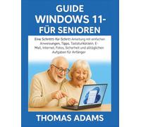 Windows 11-Leitfaden für Senioren: Eine Schritt-für-Schritt-Anleitung mit einfachen Anweisungen, Tipps, Tastaturkürzeln, E-Mail, Internet, Fotos, Sicherheit und alltäglichen Aufgaben für Anfänger