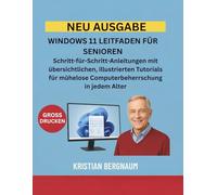 WINDOWS 11 LEITFADEN FÜR SENIOREN: Schritt-für-Schritt-Anleitungen mit übersichtlichen, illustrierten Tutorials für mühelose Computerbeherrschung in jedem Alter