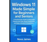 Windows 11 Made Simple for Beginners and Seniors: A Practical User Guide to Unlock New Features and Tools, Boost Productivity, and Enjoy a Smooth PC Experience