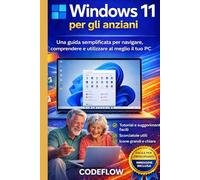 Windows 11 per gli anziani: Una guida semplificata per navigare, comprendere e utilizzare al meglio il tuo PC