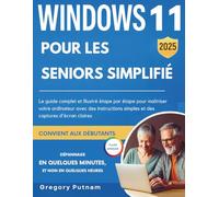 Windows 11 pour les seniors simplifié 2025: Le guide complet et illustré étape par étape pour maîtriser votre ordinateur avec des instructions simples et des captures d'écran claires