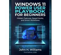 WINDOWS 11 POWER USER PLAYBOOK FOR BEGINNERS: Hidden Features, Speed Hacks, and Smart Workflows: 10