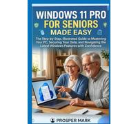 WINDOWS 11 PRO FOR SENIORS MADE EASY: The Step-by-Step, Illustrated Guide to Mastering Your PC, Security Your Data, and Navigating the Latest Windows Features with Confidence