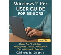 Windows 11 Pro User Guide for Seniors: Master Your PC with Ease: Step-by-Step Tutorials, Productivity Tips, and Essential Features