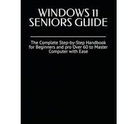 WINDOWS 11 SENIORS GUIDE: The Complete Step-by-Step Handbook for Beginners and pro Over 60 to Master Computer with Ease