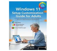 Windows 11 Setup Customization Guide for Adults: A Complete Step-by-Step Book to Install, Configure, and Personalize Your Windows 11 Laptop or Desktop for Smooth Daily Use