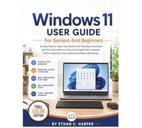 WINDOWS 11 USER GUIDE FOR SENIORS AND BEGINNERS: An Easy Step-by-Step Visual System with Illustrated Instructions and Clear Explanations to Help You Navigate Your Computer, Perform Essential Tasks