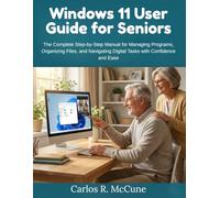 Windows 11 User Guide for Seniors: The Complete Step-by-Step Manual for Managing Programs, Organizing Files, and Navigating Digital Tasks with Confidence and Ease
