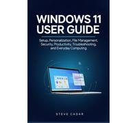 Windows 11 user Guide: Setup, Personalization, File Management, Security, Productivity, Troubleshooting, and Everyday Computing