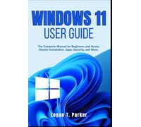 Windows 11 User Guide: The Complete Manual for Beginners and Seniors, Master Installation, Apps, Security, and More