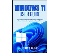 Windows 11 User Guide: The Complete Manual for Beginners and Seniors, Master Installation, Apps, Security, and More
