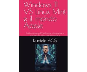 Windows 11 VS Linux Mint e il mondo Apple: Guida completa all’installazione, ottimizzazione e sicurezza dei sistemi operativi moderni