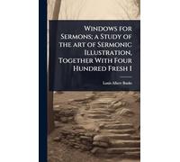 Windows for Sermons; a Study of the art of Sermonic Illustration, Together With Four Hundred Fresh I