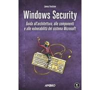Windows security. Guida all'architettura, alle componenti e alle vulnerabilità del sistema Microsoft