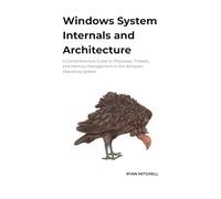 Windows System Internals And Architecture: A Comprehensive Guide to Processes, Threads, and Memory Management in the Windows Operating System