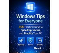 Windows Tips for Everyone: 300 Practical Tricks to Speed Up, Secure, and Simplify Your PC: 300 Practical Tricks to Speed Up, Secure, and Simplify Your PC