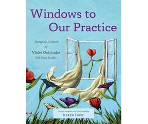 Windows to Our Practice: Therapists Inspired by Violet Oaklander Tell Their Stories