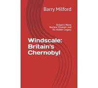 Windscale: Britain's Chernobyl: Britain’s Worst Nuclear Disaster and Its Hidden Legacy