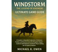 WINDSTORM THE LEGEND OF KHIIMORI ULTIMATE GAME GUIDE: A Complete, Independent Exploration of Adventure, Freedom, and Discovery Across the Mongolian ... Players Seeking the True Spirit of Khiimori