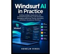Windsurf AI in Practice: Building Intelligent Applications with AI-Assisted Programming, Code Generation, Debugging, Refactoring, Testing, Automation, and Modern Development Workflows