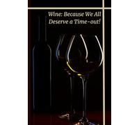 Wine: Because We All Deserve a Time-out!: Positive Affirmation, Motivational and Inspirational Notebook to Help You Calm Anxiety, Relieve Stress, and Practice Positive Thinking Each Day