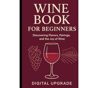 Wine Book for Beginners: Discovering Flavors, Pairings, and the Joy of Wine