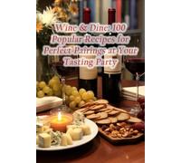 Wine & Dine: 100 Popular Recipes for Perfect Pairings at Your Tasting Party
