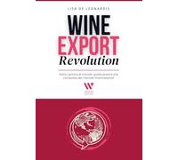 Wine Export Revolution: Dalla cantina al mondo: guida pratica alla conquista dei mercati internazionali.