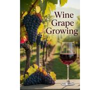Wine Grape Growing: All aspects of modern viticulture: varieties, agronomy, vine formation and digital technologies