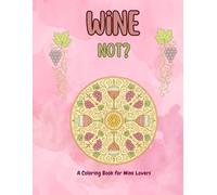 Wine Not? - A Coloring Book for Wine Lovers: Relax and Unwind with 24 Beautiful Wine-Themed Mandalas for Adults