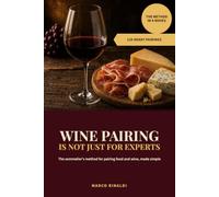 Wine Pairing Is Not Just for Experts: A Simple 4-Move Method to Confidently Match Any Dish with the Right Wine: 120+ Ready Pairings for Beginners