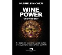 Wine Power. Che vino sei? Se capisci il tuo vino capisci tutto: l