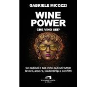 Wine Power. Che vino sei? Se capisci il tuo vino capisci tutto: lavoro, amore, leadership e conflitti