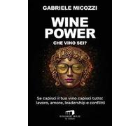 Wine Power. Che vino sei? Se capisci il tuo vino capisci tutto: lavoro, amore, leadership e conflitti