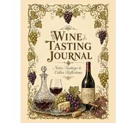 Wine Tasting Journal: Guided Tasting Notes, Wine Label Archive & Cellar Inventory for Beginners, Sommeliers and Wine Lovers. Notes, Tastings & Cellar ... Guide, Food Pairing Chart, Rating Index