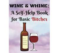 Wine & Whine: A Self-Help Book for Basic Bitchen: Funny, Naughty, Inappropriate Novelty Notebook, Adult Gag Gift