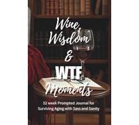 Wine, Wisdom & WTF Moments: Notes on Surviving Aging with Sass and Sanity - A 52-Week Prompted Journal