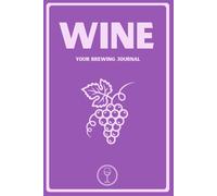 Wine: Your Brewing Journal: A Homebrew Wine Making Logbook with ABV Reference Charts, Fermentation Trackers, and Tasting Logs for Craft Vintners