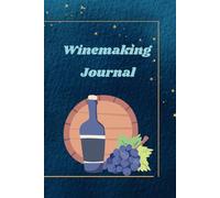 Winemaking Journal: From Grape to Glass: Document Your Craft. Your Personal Guide to Creating Exceptional Wines,