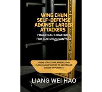 Wing Chun Self-Defense Against Larger Attackers: Practical Strategies for Size Disadvantage: Using Structure, Angles, and Close-Range Tactics to Neutralize Bigger Opponents