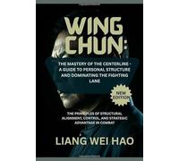 Wing Chun: The Mastery of the Centerline - A Guide to Personal Structure and Dominating the Fighting Lane (New Edition): The Principles of Structural ... Control, and Strategic Advantage in Combat