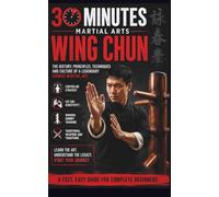 Wing Chun: The Ultimate 30-Minute Fast, Easy Guide For Complete Beginners