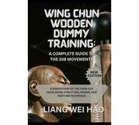 Wing Chun Wooden Dummy Training: A Complete Guide to the 108 Movements: A Breakdown of the Form for Developing Structure, Power, and Fighting Technique