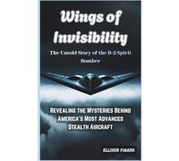 Wings of Invisibility:The Untold Story of the B-2 Spirit Bomber: Revealing the Mysteries Behind America’s Most Advanced Stealth Aircraft