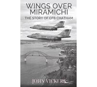 WINGS OVER MIRAMICHI: THE STORY OF CFB CHATHAM