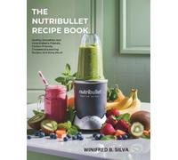 THE NUTRIBULLET RECIPE BOOK: Healthy Smoothies And More Diabetic-Friendly, Cardiac-Friendly, Cholesterol-Lowering Recipes And Many More!