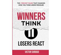 WINNERS THINK, LOSERS REACT: The 1 Percent Pause that Changes How You Think Under Pressure