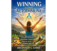 Winning Against Autoimmune: Holistic Approaches to Calm Overactive Immunity, Heal Root Causes, and Enjoy an Active, Symptom-Light Life