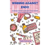 Winning Against Endo: A Simple Guide To Reclaim Your Health From Endometriosis